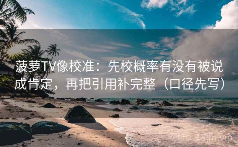 菠萝TV像校准：先校概率有没有被说成肯定，再把引用补完整（口径先写）