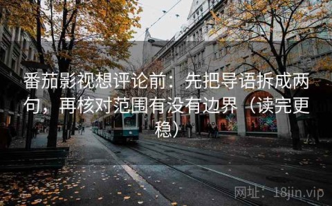 番茄影视想评论前：先把导语拆成两句，再核对范围有没有边界（读完更稳）