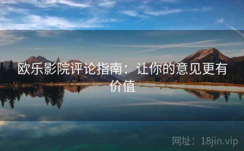 欧乐影院评论指南：让你的意见更有价值