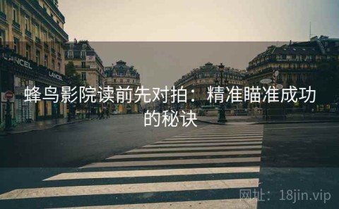 蜂鸟影院读前先对拍：精准瞄准成功的秘诀