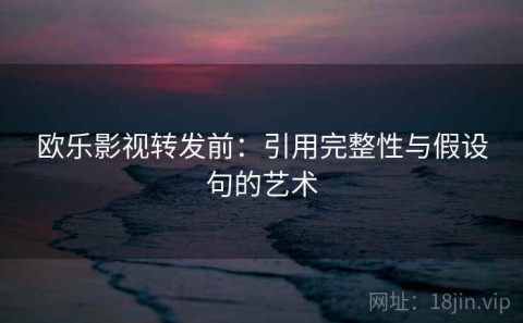 欧乐影视转发前：引用完整性与假设句的艺术