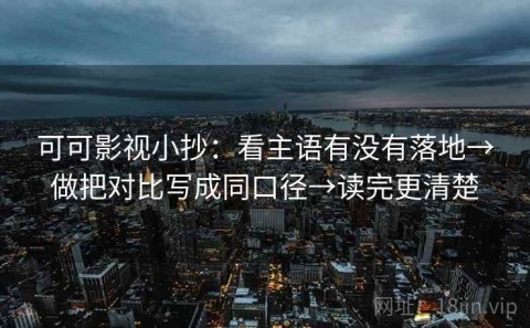 可可影视小抄：看主语有没有落地→做把对比写成同口径→读完更清楚