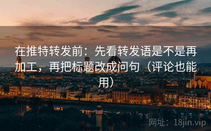 在推特转发前:先看转发语是不是再加工,再把标题改成问句(评论也能用) 在推特转发前:先看转发语是不是再加工,再把标题改成问句(评论也能用)