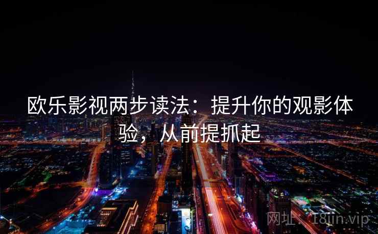 欧乐影视两步读法:提升你的观影体验,从前提抓起 欧乐影视两步读法:提升你的观影体验,从前提抓起