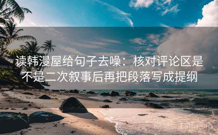 读韩漫屋给句子去噪:核对评论区是不是二次叙事后再把段落写成提纲 读韩漫屋给句子去噪:核对评论区是不是二次叙事后再把段落写成提纲