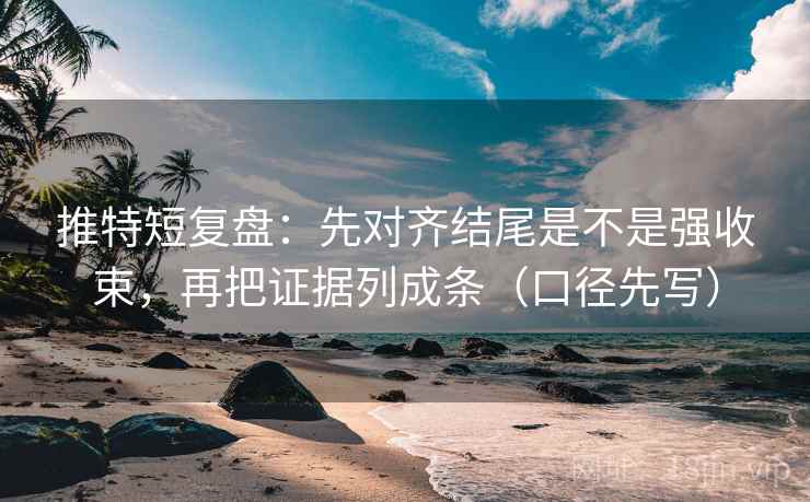 推特短复盘:先对齐结尾是不是强收束,再把证据列成条(口径先写) 推特短复盘:先对齐结尾是不是强收束,再把证据列成条(口径先写)