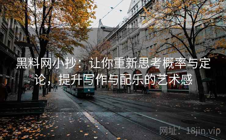黑料网小抄：让你重新思考概率与定论，提升写作与配乐的艺术感