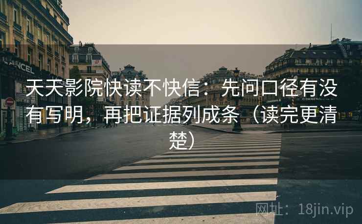 天天影院快读不快信：先问口径有没有写明，再把证据列成条（读完更清楚）