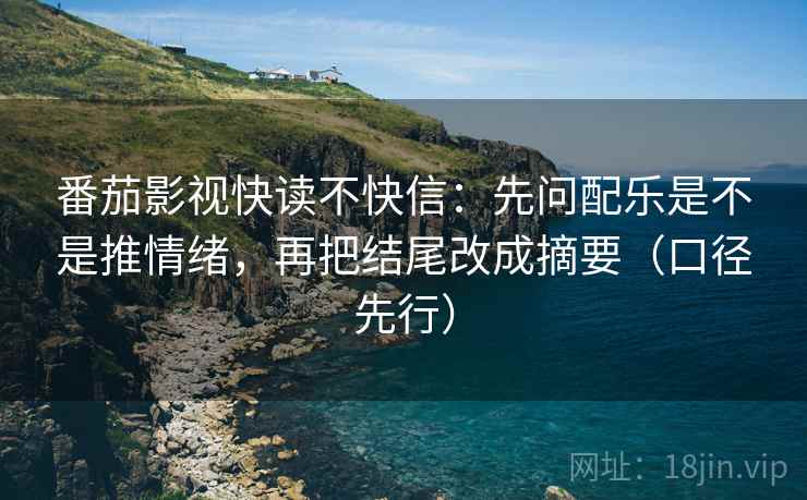 番茄影视快读不快信:先问配乐是不是推情绪,再把结尾改成摘要(口径先行) 番茄影视快读不快信:先问配乐是不是推情绪,再把结尾改成摘要(口径先行)
