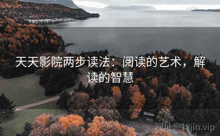 天天影院两步读法:阅读的艺术,解读的智慧 天天影院两步读法:阅读的艺术,解读的智慧