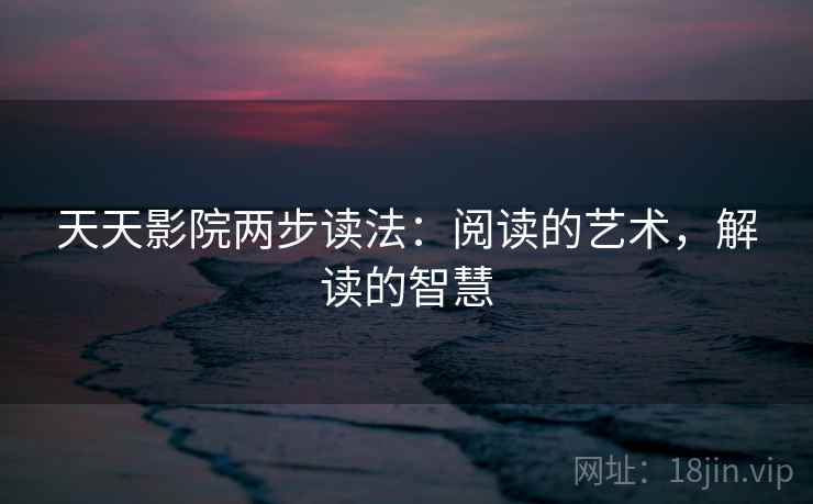 天天影院两步读法:阅读的艺术,解读的智慧 天天影院两步读法:阅读的艺术,解读的智慧