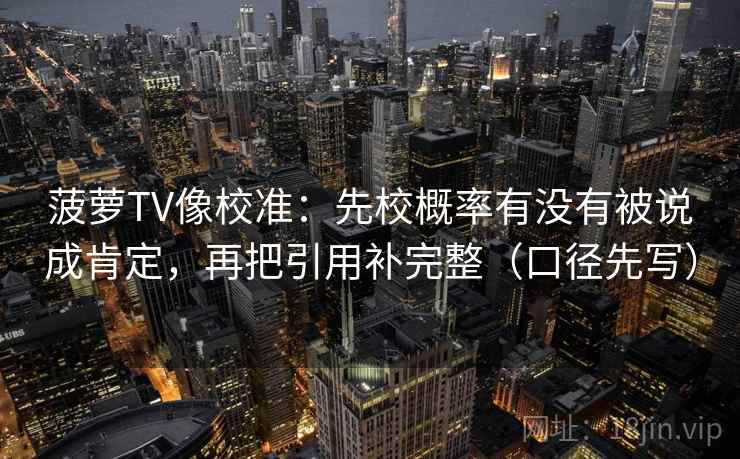 菠萝TV像校准：先校概率有没有被说成肯定，再把引用补完整（口径先写）