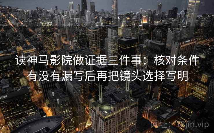 读神马影院做证据三件事：核对条件有没有漏写后再把镜头选择写明