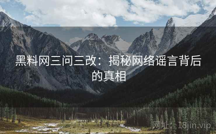 黑料网三问三改:揭秘网络谣言背后的真相 黑料网三问三改:揭秘网络谣言背后的真相