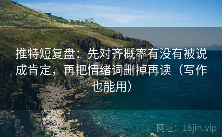推特短复盘:先对齐概率有没有被说成肯定,再把情绪词删掉再读(写作也能用) 推特短复盘:先对齐概率有没有被说成肯定,再把情绪词删掉再读(写作也能用)