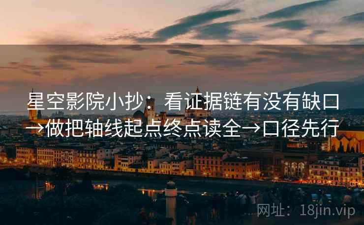 星空影院小抄:看证据链有没有缺口→做把轴线起点终点读全→口径先行 星空影院小抄:看证据链有没有缺口→做把轴线起点终点读全→口径先行