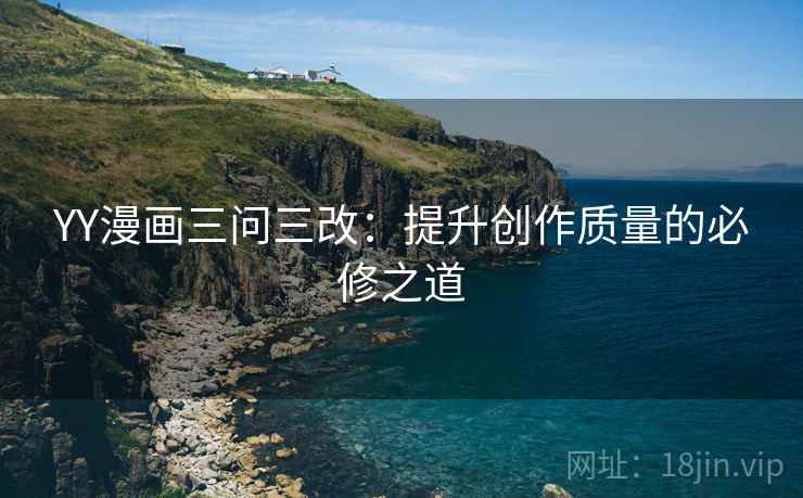 YY漫画三问三改:提升创作质量的必修之道 YY漫画三问三改:提升创作质量的必修之道