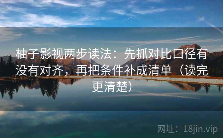 柚子影视两步读法:先抓对比口径有没有对齐,再把条件补成清单(读完更清楚) 柚子影视两步读法:先抓对比口径有没有对齐,再把条件补成清单(读完更清楚)