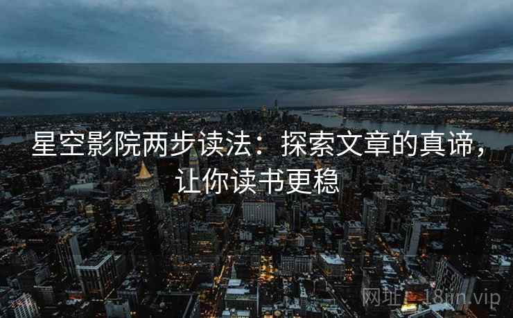 星空影院两步读法:探索文章的真谛,让你读书更稳 星空影院两步读法:探索文章的真谛,让你读书更稳