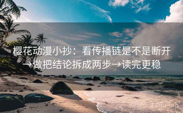 樱花动漫小抄:看传播链是不是断开→做把结论拆成两步→读完更稳 樱花动漫小抄:看传播链是不是断开→做把结论拆成两步→读完更稳