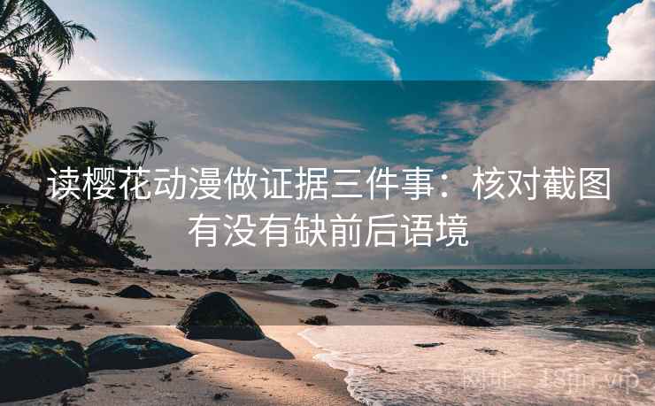 读樱花动漫做证据三件事:核对截图有没有缺前后语境 读樱花动漫做证据三件事:核对截图有没有缺前后语境