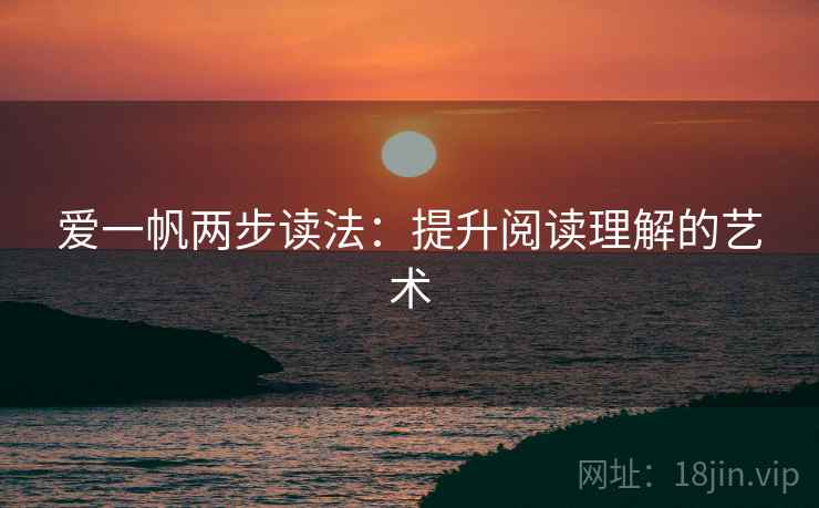 爱一帆两步读法:提升阅读理解的艺术 爱一帆两步读法:提升阅读理解的艺术