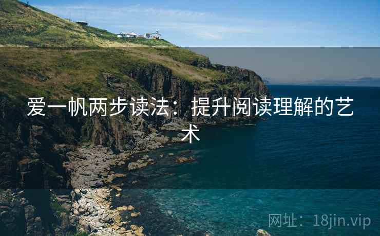 爱一帆两步读法:提升阅读理解的艺术 爱一帆两步读法:提升阅读理解的艺术