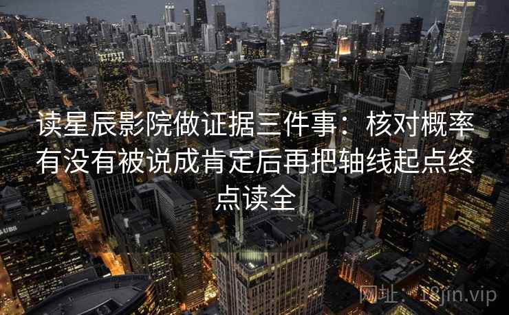 读星辰影院做证据三件事:核对概率有没有被说成肯定后再把轴线起点终点读全 读星辰影院做证据三件事:核对概率有没有被说成肯定后再把轴线起点终点读全