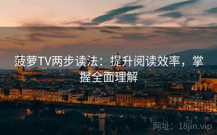 菠萝TV两步读法:提升阅读效率,掌握全面理解 菠萝TV两步读法:提升阅读效率,掌握全面理解