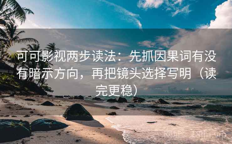 可可影视两步读法:先抓因果词有没有暗示方向,再把镜头选择写明(读完更稳) 可可影视两步读法:先抓因果词有没有暗示方向,再把镜头选择写明(读完更稳)