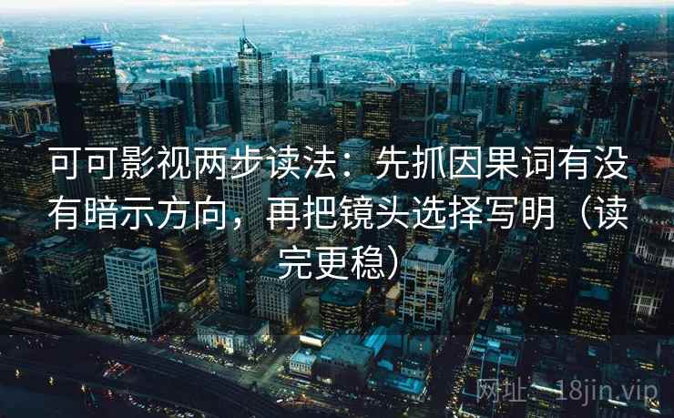 可可影视两步读法:先抓因果词有没有暗示方向,再把镜头选择写明(读完更稳) 可可影视两步读法:先抓因果词有没有暗示方向,再把镜头选择写明(读完更稳)