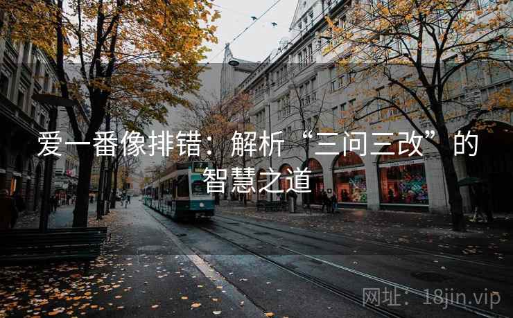 爱一番像排错:解析“三问三改”的智慧之道 爱一番像排错:解析“三问三改”的智慧之道