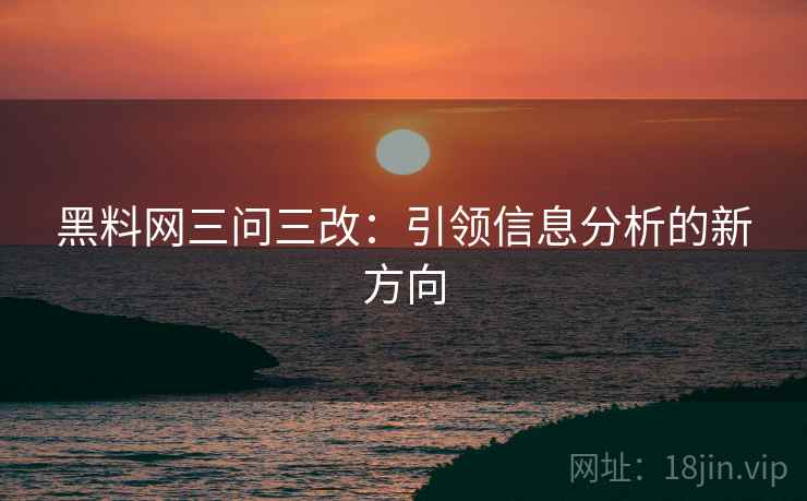 黑料网三问三改:引领信息分析的新方向 黑料网三问三改:引领信息分析的新方向