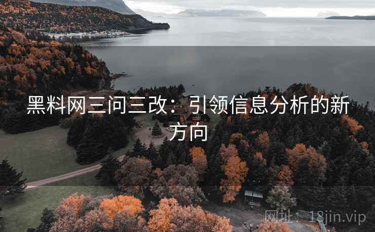 黑料网三问三改:引领信息分析的新方向 黑料网三问三改:引领信息分析的新方向