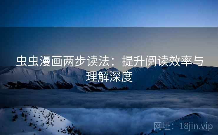 虫虫漫画两步读法：提升阅读效率与理解深度