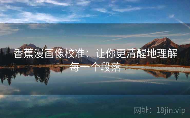 香蕉漫画像校准:让你更清醒地理解每一个段落 香蕉漫画像校准:让你更清醒地理解每一个段落
