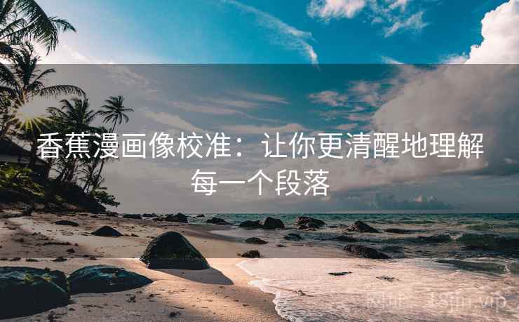 香蕉漫画像校准:让你更清醒地理解每一个段落 香蕉漫画像校准:让你更清醒地理解每一个段落