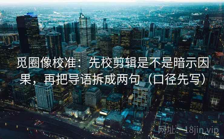 觅圈像校准:先校剪辑是不是暗示因果,再把导语拆成两句(口径先写) 觅圈像校准:先校剪辑是不是暗示因果,再把导语拆成两句(口径先写)