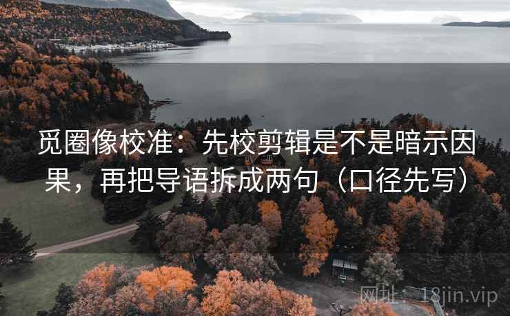 觅圈像校准:先校剪辑是不是暗示因果,再把导语拆成两句(口径先写) 觅圈像校准:先校剪辑是不是暗示因果,再把导语拆成两句(口径先写)