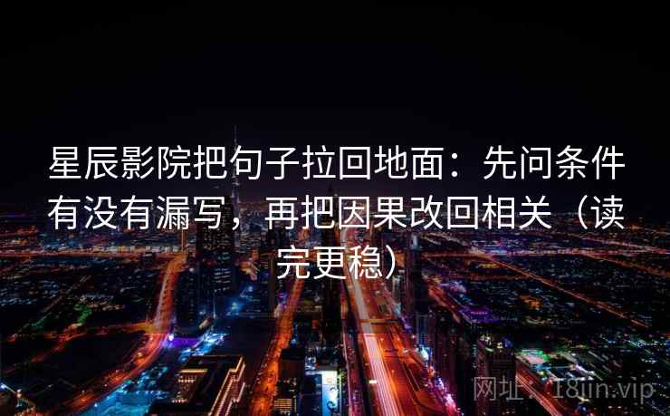 星辰影院把句子拉回地面:先问条件有没有漏写,再把因果改回相关(读完更稳) 星辰影院把句子拉回地面:先问条件有没有漏写,再把因果改回相关(读完更稳)