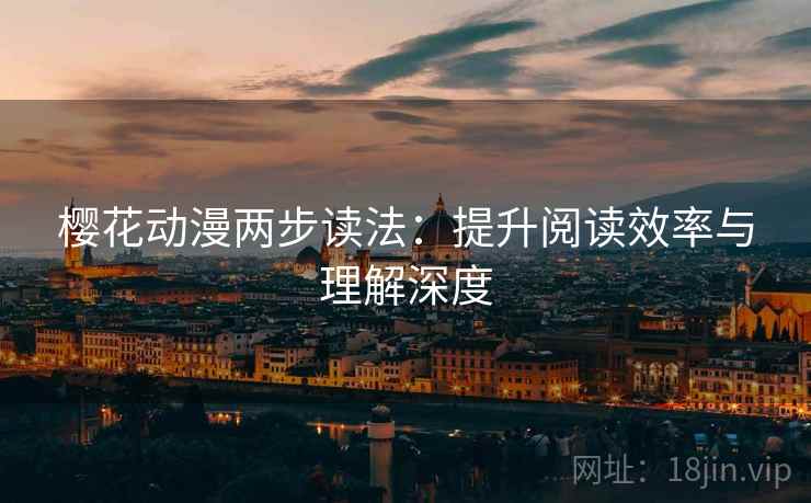 樱花动漫两步读法:提升阅读效率与理解深度 樱花动漫两步读法:提升阅读效率与理解深度