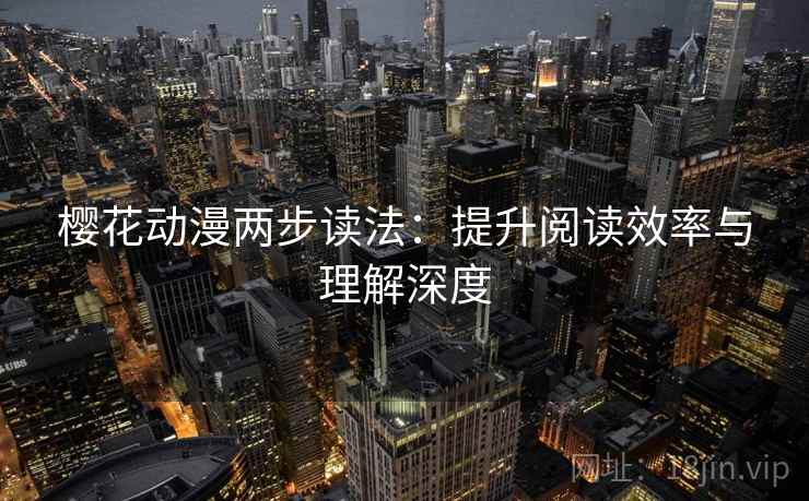 樱花动漫两步读法:提升阅读效率与理解深度 樱花动漫两步读法:提升阅读效率与理解深度