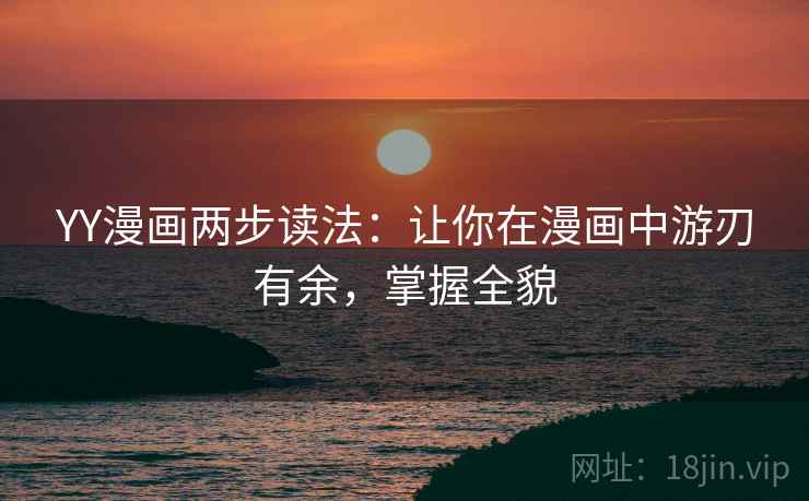 YY漫画两步读法:让你在漫画中游刃有余,掌握全貌 YY漫画两步读法:让你在漫画中游刃有余,掌握全貌
